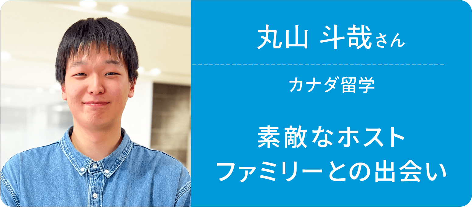 丸山 斗哉さん カナダ留学 素敵なホストファミリーとの出会い