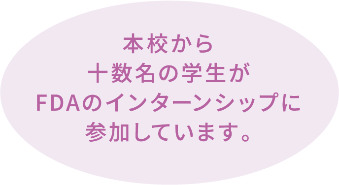 本校から十数名の学生がFDAのインターンシップに参加しています。