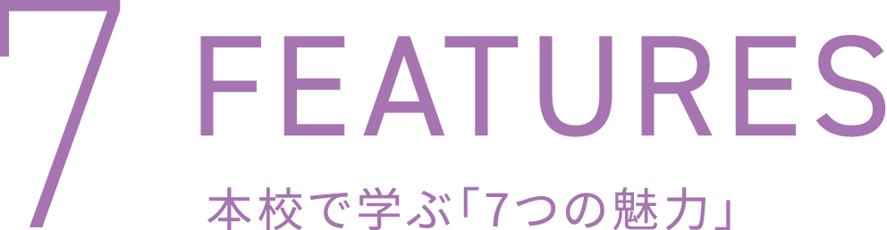 7FEATURES 本校で学ぶ「7つの魅力」