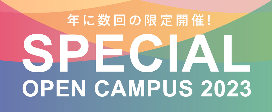 年に数回の限定開催! SPECIAL OPEN CAMPUS 2023