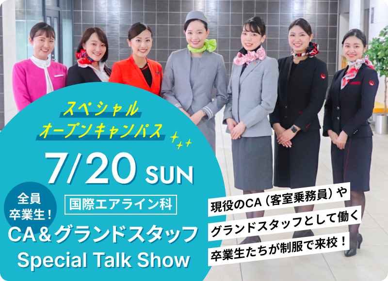 スペシャルオープンキャンパス 2025年7月20日（日） 国際エアライン科「全員卒業生！ CA&グランドスタッフ Special Talk Show!!」
