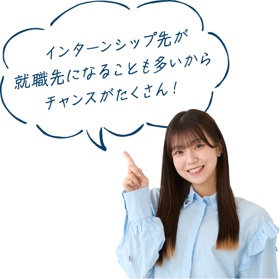 インターンシップ先が就職先になることも多いからチャンスがたくさん！