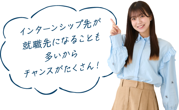 インターンシップ先が就職先になることも多いからチャンスがたくさん！